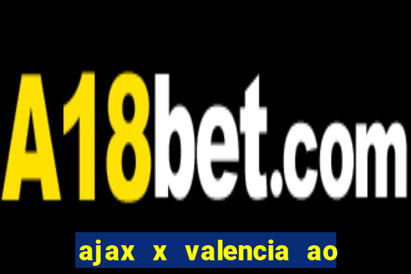 ajax x valencia ao vivo futemax